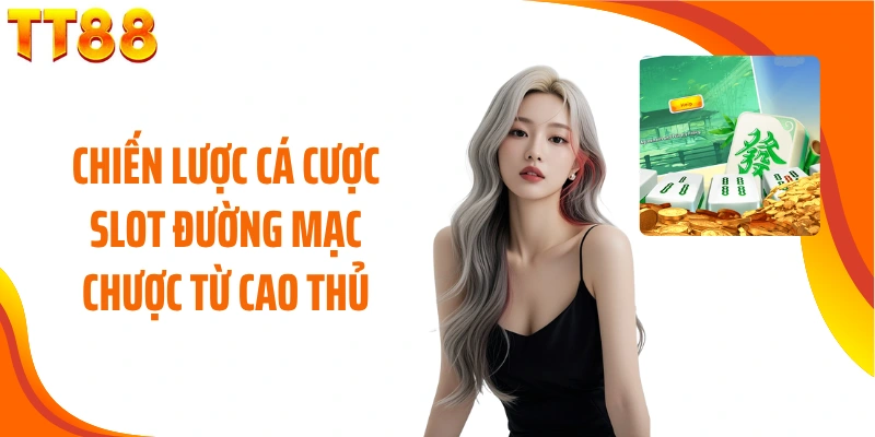 Chiến lược cá cược slot đường mạc chược từ cao thủ