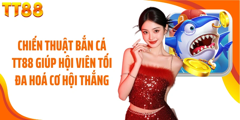 Chiến thuật bắn cá TT88 giúp hội viên tối đa hoá cơ hội thắng