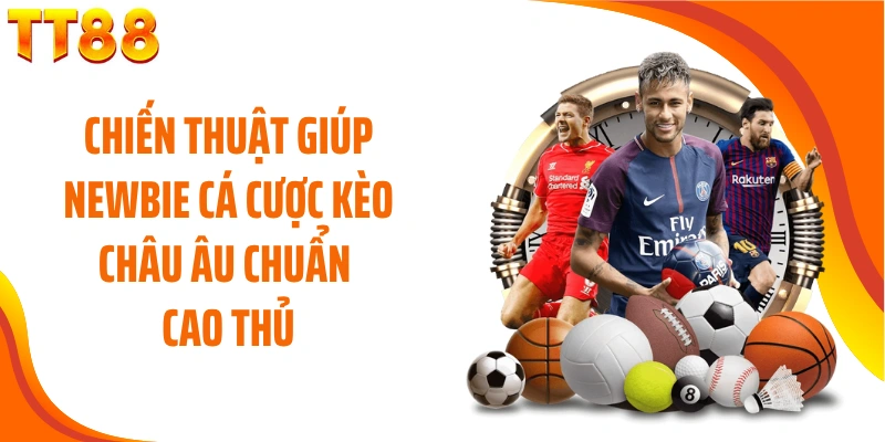 Chiến thuật giúp newbie cá cược kèo Châu Âu chuẩn cao thủ