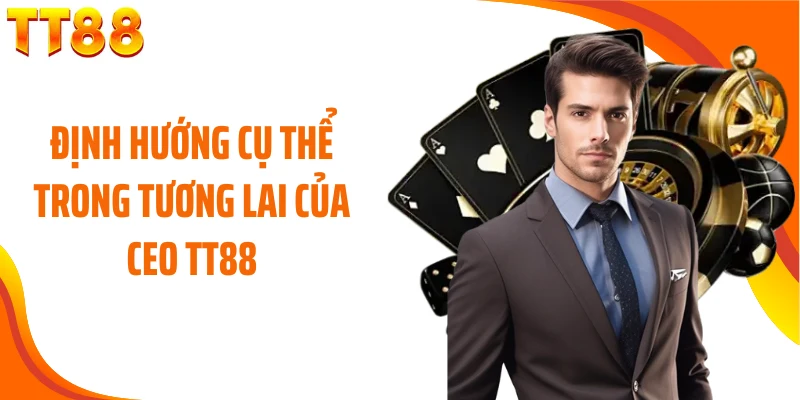 Định hướng cụ thể trong tương lai của CEO TT88