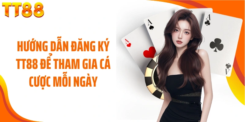 Hướng dẫn đăng ký TT88 để tham gia cá cược mỗi ngày