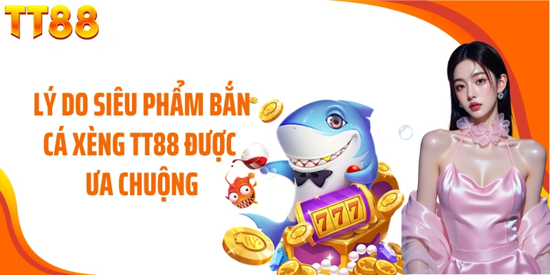 Lý do siêu phẩm bắn cá xèng TT88 được ưa chuộng