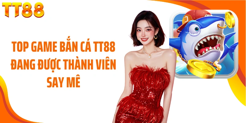 Top game bắn cá TT88 đang được thành viên say mê