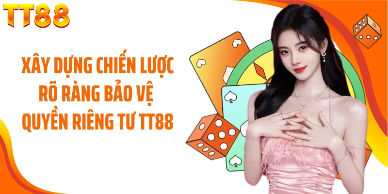 Xây dựng chiến lược rõ ràng bảo vệ quyền riêng tư TT88