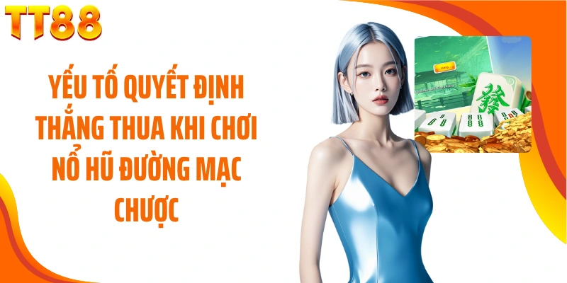 Yếu tố quyết định thắng thua khi chơi nổ hũ đường mạc chược